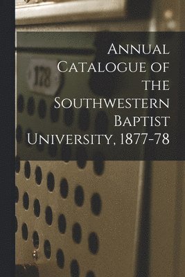 bokomslag Annual Catalogue of the Southwestern Baptist University, 1877-78