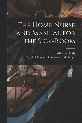 Esther Le Hardy, Royal College of Physicians of Edinbu - Home Nurse and Manual for the Sick-room, Häftad