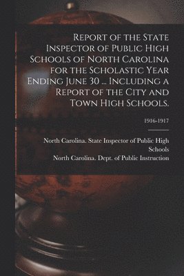 North Carolina State Inspector of Pu, North Carolina Dept of Public Instr - Report of the State Inspector of Public High Schools of North Carolina for the Scholastic Year Ending June 30 ... Including a Report of the City and Town High Schools.; 1916-1917, Häftad