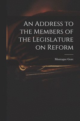 An Address to the Members of the Legislature on Reform 1