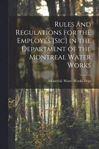 bokomslag Rules and Regulations for the Employs [sic] in the Department of the Montreal Water Works [microform]