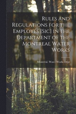 Rules and Regulations for the Employs [sic] in the Department of the Montreal Water Works [microform] 1