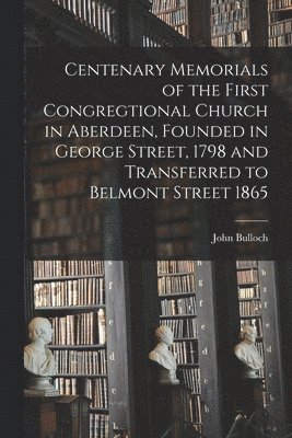 bokomslag Centenary Memorials of the First Congregtional Church in Aberdeen, Founded in George Street, 1798 and Transferred to Belmont Street 1865