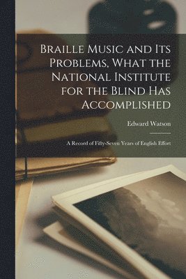 Braille Music and Its Problems, What the National Institute for the Blind Has Accomplished: A Record of Fifty-Seven Years of English Effort