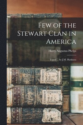 Few of the Stewart Clan in America; Typed ... by J.M. Harkness 1