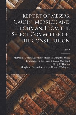 Report of Messrs. Causin, Merrick and Tilghman, From the Select Committee on the Constitution; 1849 1