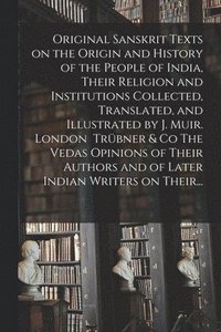 bokomslag Original Sanskrit Texts on the Origin and History of the People of India, Their Religion and Institutions Collected, Translated, and Illustrated by J. Muir. London Trbner & Co The Vedas Opinions of