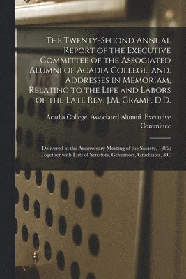 bokomslag The Twenty-second Annual Report of the Executive Committee of the Associated Alumni of Acadia College, and, Addresses in Memoriam, Relating to the Life and Labors of the Late Rev. J.M. Cramp, D.D.