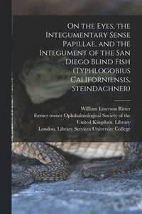 bokomslag On the Eyes, the Integumentary Sense Papillae, and the Integument of the San Diego Blind Fish (Typhlogobius Californiensis, Steindachner) [electronic Resource]