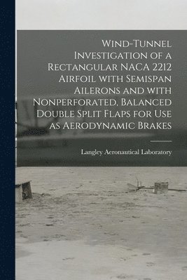bokomslag Wind-tunnel Investigation of a Rectangular NACA 2212 Airfoil With Semispan Ailerons and With Nonperforated, Balanced Double Split Flaps for Use as Aerodynamic Brakes