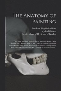 bokomslag The Anatomy of Painting; or a Short and Easy Introduction to Anatomy