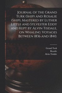 bokomslag Journal of the Grand Turk (Ship) and Rosalie (Ship), Mastered by Luther Little and Sylvester Eddy and Kept by Alvin Tisdale, on Whaling Voyages Between 1836 and 1840.