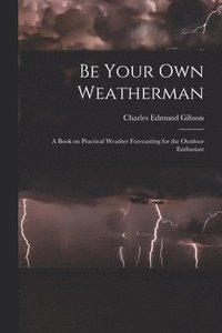 bokomslag Be Your Own Weatherman; a Book on Practical Weather Forecasting for the Outdoor Enthusiast