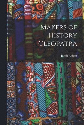 Jacob 1803-1879 Abbott - Makers of History Cleopatra, Häftad