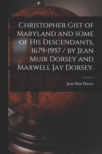 bokomslag Christopher Gist of Maryland and Some of His Descendants, 1679-1957 / by Jean Muir Dorsey and Maxwell Jay Dorsey.