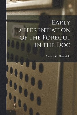 Early Differentiation of the Foregut in the Dog 1