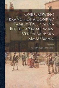 bokomslag One Growing Branch of a Conrad Family Tree / Anna Bechler Zimmerman, Verda Barbara Zimmerman.