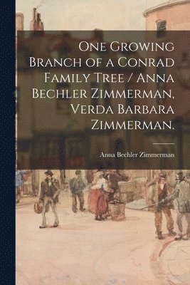 One Growing Branch of a Conrad Family Tree / Anna Bechler Zimmerman, Verda Barbara Zimmerman. 1