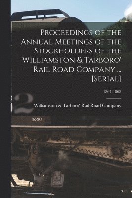 Williamston & Tarboro' Rail Road Comp - Proceedings of the Annual Meetings of the Stockholders of the Williamston & Tarboro' Rail Road Company ... [serial]; 1867-1868, Häftad