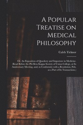 bokomslag Popular Treatise on Medical Philosophy; or, An Exposition of Quackery and Imposture in Medicine. (Read Before the Phi Beta Kappa Society of Union College, at Its Anniversary Meeting, and, in Confor...