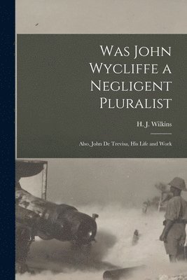 Was John Wycliffe a Negligent Pluralist; Also, John De Trevisa, His Life and Work 1