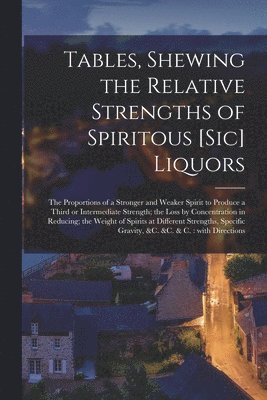 Tables, Shewing the Relative Strengths of Spiritous [sic] Liquors [microform] 1