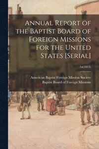 bokomslag Annual Report of the Baptist Board of Foreign Missions for the United States [serial]; 1st(1815)