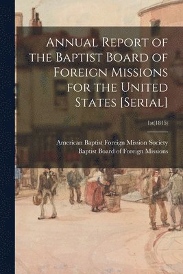 bokomslag Annual Report of the Baptist Board of Foreign Missions for the United States [serial]; 1st(1815)