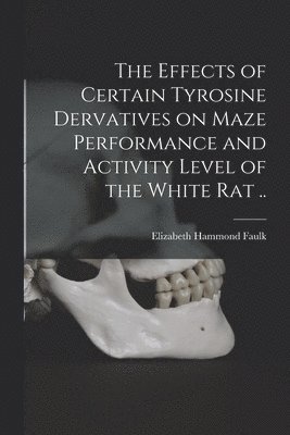 Elizabeth Hammond 1925- Faulk, Elizabeth Hammond Faulk - The Effects of Certain Tyrosine Dervatives on Maze Performance and Activity Level of the White Rat .., Häftad