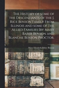 bokomslag The History of Some of the Descendants of the J. Rice Benson Family From Illinois and Some of the Allied Families [by Mary Baber Benson and Blanche Be