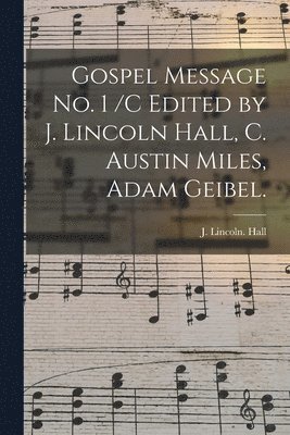 Gospel Message No. 1 /c Edited by J. Lincoln Hall, C. Austin Miles, Adam Geibel. 1