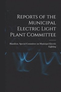 bokomslag Reports of the Municipal Electric Light Plant Committee [microform]
