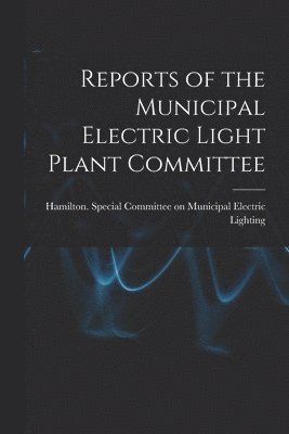 Reports of the Municipal Electric Light Plant Committee [microform] 1