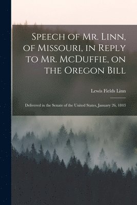 Speech of Mr. Linn, of Missouri, in Reply to Mr. McDuffie, on the Oregon Bill [microform] 1