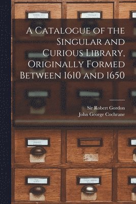 Robert Gordon, John George  N. . Cochrane - Catalogue of the Singular and Curious Library, Originally Formed Between 1610 and 1650, Häftad