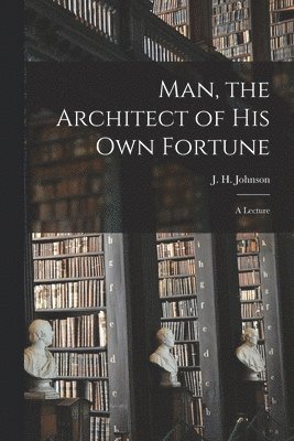 J. H. (John H. ). B. Johnson - Man, the Architect of His Own Fortune [microform], Häftad