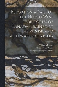bokomslag Report on a Part of the North West Territories of Canada Drained by the Winisk and Attawapiskat Rivers [microform]
