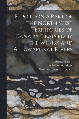 Report on a Part of the North West Territories of Canada Drained by the Winisk and Attawapiskat Rivers [microform] 1