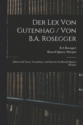 Bayard Quincy Morgan, B. A. Rosegger - Der Lex Von Gutenhag / Von B.A. Rosegger; Edited With Notes, Vocabulary, and Exercises by Bayard Qunicy Morgan, Häftad