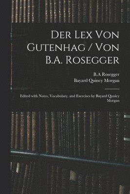 bokomslag Der Lex Von Gutenhag / Von B.A. Rosegger; Edited With Notes, Vocabulary, and Exercises by Bayard Qunicy Morgan