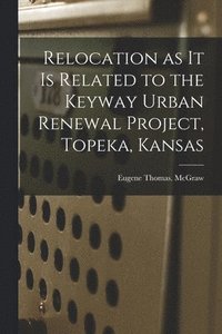 bokomslag Relocation as It is Related to the Keyway Urban Renewal Project, Topeka, Kansas