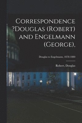 bokomslag Correspondence ?Douglas (Robert) and Engelmann (George); Douglas to Engelmann, 1878-1880