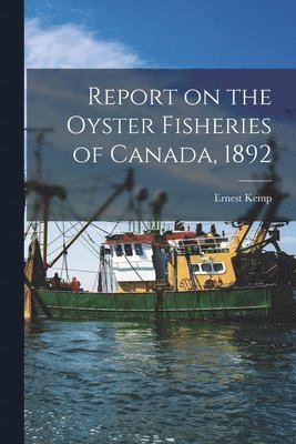 Report on the Oyster Fisheries of Canada, 1892 [microform] 1