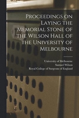Proceedings on Laying the Memorial Stone of the Wilson Hall of the University of Melbourne 1