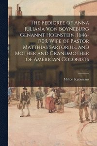 bokomslag The Pedigree of Anna Juliana Von Boyneburg Genannt Hoenstein, 1646-1703, Wife of Pastor Matthias Sartorius, and Mother and Grandmother of American Col