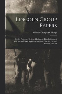 bokomslag Lincoln Group Papers: Twelve Addresses Delivered Before the Lincoln Group of Chicago on Varied Aspects of Abraham Lincoln's Life and Interes