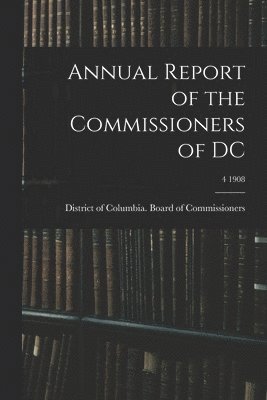 bokomslag Annual Report of the Commissioners of DC; 4 1908