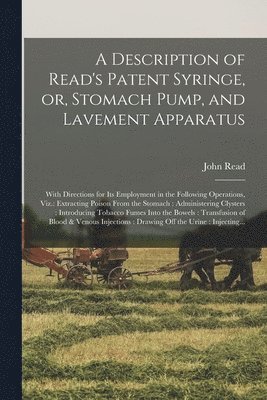 A Description of Read's Patent Syringe, or, Stomach Pump, and Lavement Apparatus 1