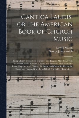 Lowell 1792-1872 Mason, George James 1803-1887 Webb - Cantica Laudis, or The American Book of Church Music, Häftad
