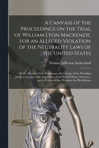 bokomslag Canvass of the Proceedings on the Trial of William Lyon Mackenzie, for an Alleged Violation of the Neutrality Laws of the United States [microform]